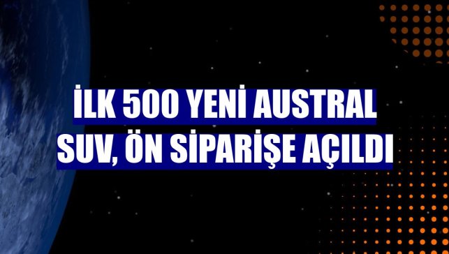 İlk 500 yeni Austral SUV, ön siparişe açıldı