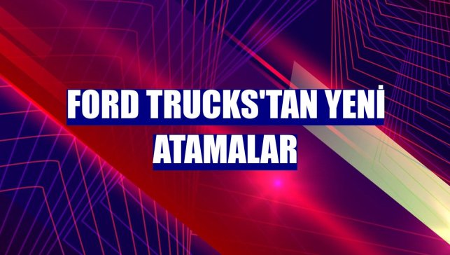 Ford Trucks'tan yeni atamalar