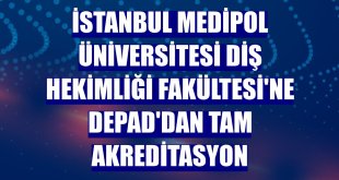 İstanbul Medipol Üniversitesi Diş Hekimliği Fakültesi'ne DEPAD'dan tam akreditasyon