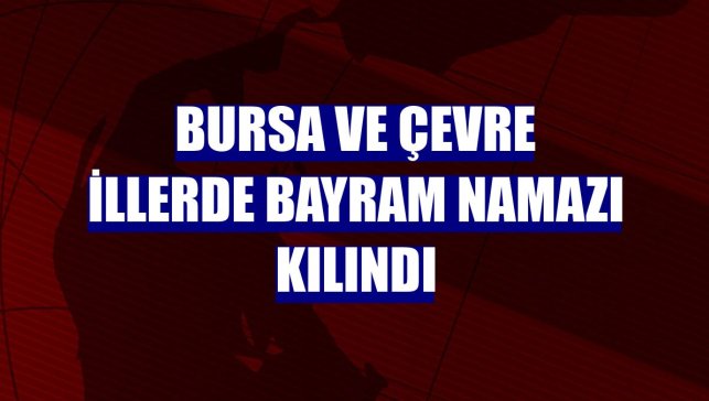 Bursa ve çevre illerde bayram namazı kılındı