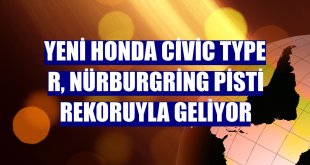 Yeni Honda Civic Type R, Nürburgring Pisti rekoruyla geliyor