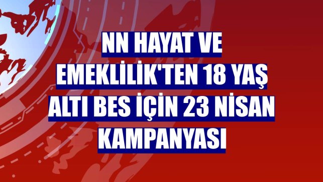 NN Hayat ve Emeklilik'ten 18 yaş altı BES için 23 Nisan kampanyası