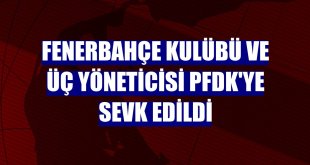 Fenerbahçe Kulübü ve üç yöneticisi PFDK'ye sevk edildi