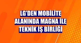 LG'den mobilite alanında Magna ile teknik iş birliği