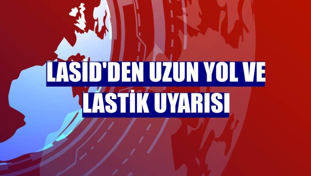 LASİD'den uzun yol ve lastik uyarısı