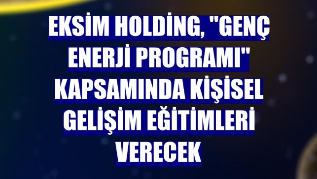 Eksim Holding, "Genç Enerji Programı" kapsamında kişisel gelişim eğitimleri verecek