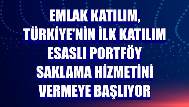 Emlak Katılım, Türkiye'nin ilk katılım esaslı portföy saklama hizmetini vermeye başlıyor
