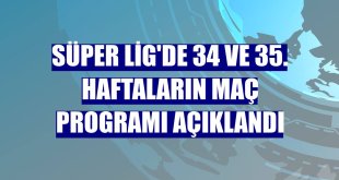 Süper Lig'de 34 ve 35. haftaların maç programı açıklandı