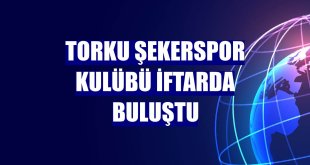 Torku Şekerspor Kulübü iftarda buluştu
