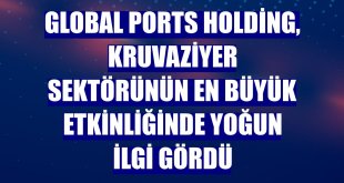 Global Ports Holding, kruvaziyer sektörünün en büyük etkinliğinde yoğun ilgi gördü
