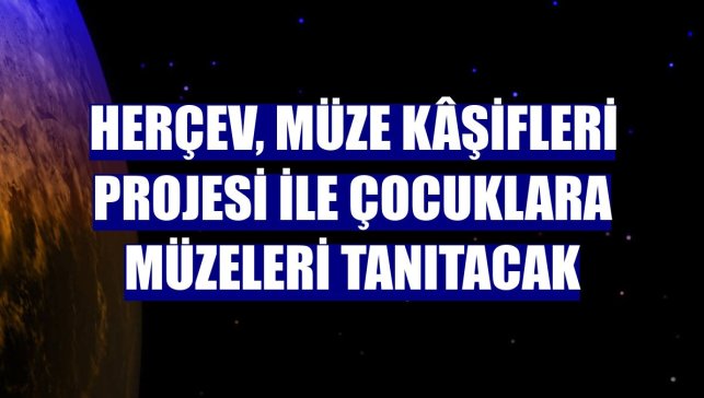 HERÇEV, Müze Kâşifleri Projesi ile çocuklara müzeleri tanıtacak