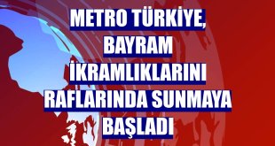 Metro Türkiye, bayram ikramlıklarını raflarında sunmaya başladı
