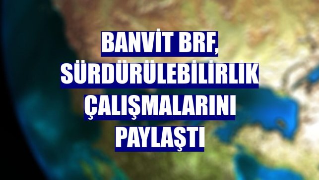 Banvit BRF, sürdürülebilirlik çalışmalarını paylaştı