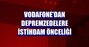 Vodafone'dan depremzedelere istihdam önceliği