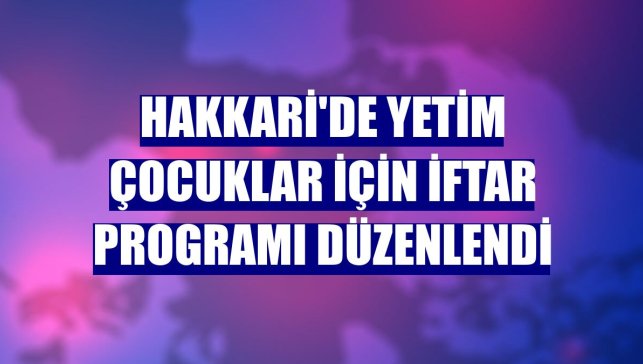 Hakkari'de yetim çocuklar için iftar programı düzenlendi