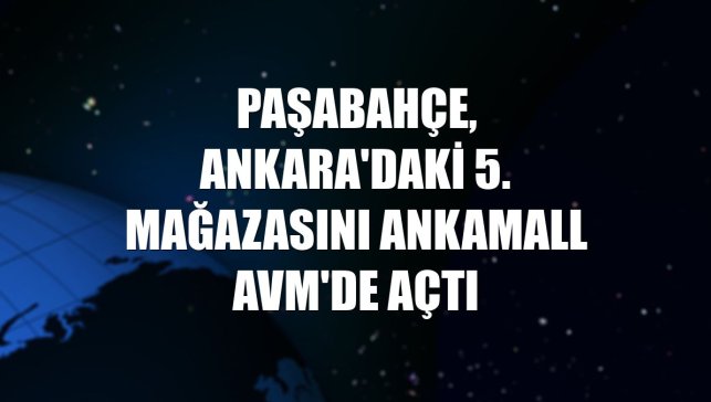 Paşabahçe, Ankara'daki 5. mağazasını ANKAMall AVM'de açtı