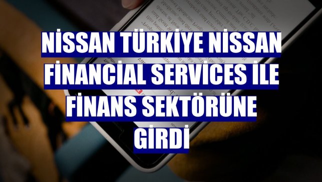 Nissan Türkiye Nissan Financial Services ile finans sektörüne girdi