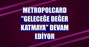 MetropolCard 'geleceğe değer katmaya' devam ediyor