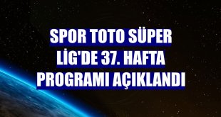 Spor Toto Süper Lig'de 37. hafta programı açıklandı