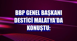 BBP Genel Başkanı Destici Malatya'da konuştu:
