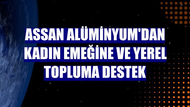 Assan Alüminyum'dan kadın emeğine ve yerel topluma destek