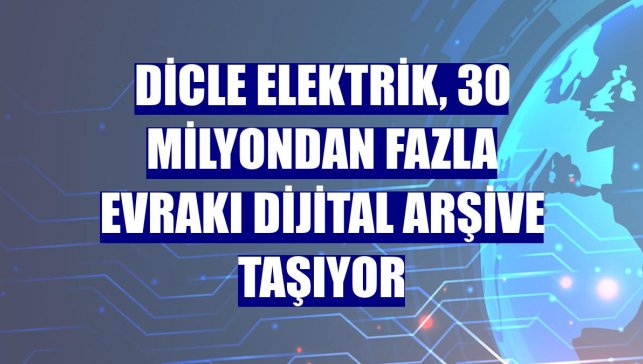 Dicle Elektrik, 30 milyondan fazla evrakı dijital arşive taşıyor