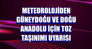 Meteorolojiden Güneydoğu ve Doğu Anadolu için toz taşınımı uyarısı