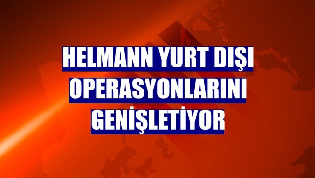 Helmann yurt dışı operasyonlarını genişletiyor