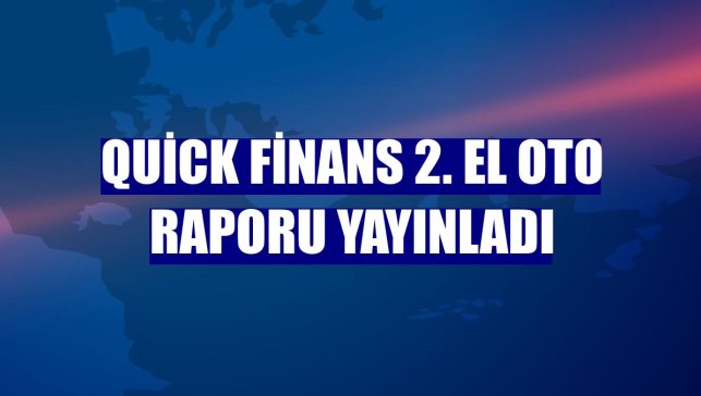 Quick Finans 2. el oto raporu yayınladı
