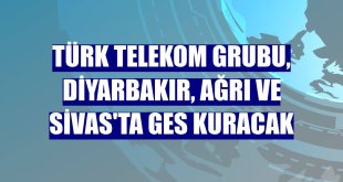 Türk Telekom Grubu, Diyarbakır, Ağrı ve Sivas'ta GES kuracak