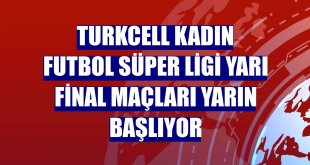 Turkcell Kadın Futbol Süper Ligi yarı final maçları yarın başlıyor