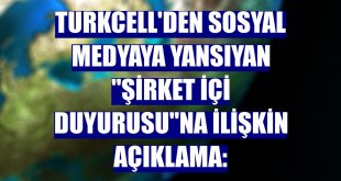 Turkcell'den sosyal medyaya yansıyan 'şirket içi duyurusu'na ilişkin açıklama: