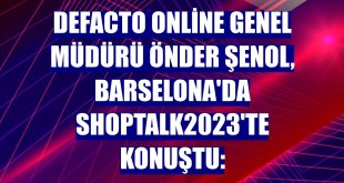 DeFacto Online Genel Müdürü Önder Şenol, Barselona'da ShopTalk2023'te konuştu: