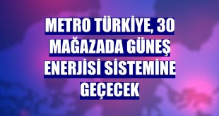 Metro Türkiye, 30 mağazada güneş enerjisi sistemine geçecek