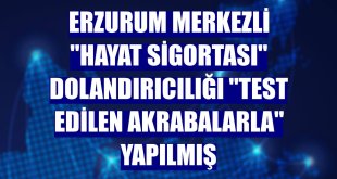 Erzurum merkezli 'hayat sigortası' dolandırıcılığı 'test edilen akrabalarla' yapılmış