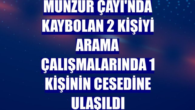 Munzur Çayı'nda kaybolan 2 kişiyi arama çalışmalarında 1 kişinin cesedine ulaşıldı