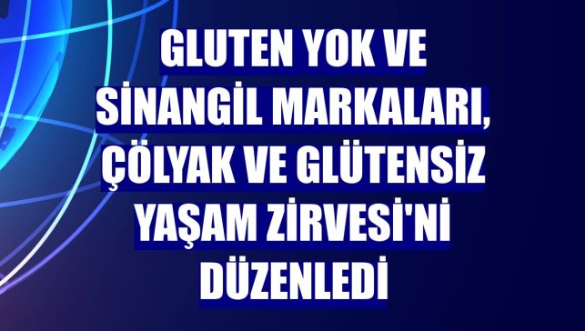 Gluten Yok ve Sinangil markaları, Çölyak ve Glütensiz Yaşam Zirvesi'ni düzenledi