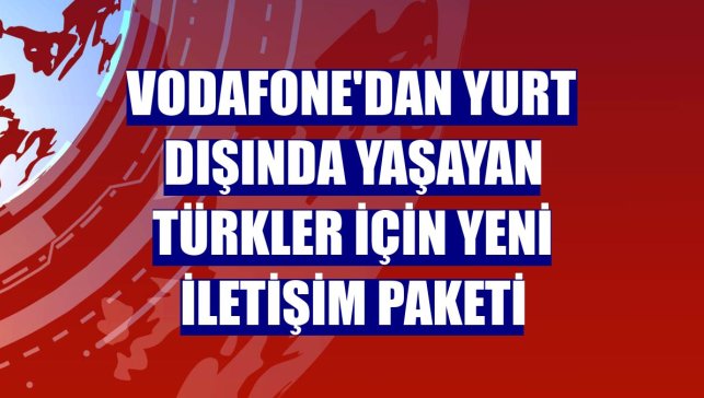Vodafone'dan yurt dışında yaşayan Türkler için yeni iletişim paketi