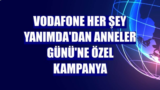 Vodafone Her Şey Yanımda'dan Anneler Günü'ne özel kampanya
