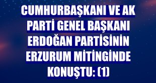 Cumhurbaşkanı ve AK Parti Genel Başkanı Erdoğan partisinin Erzurum mitinginde konuştu: (1)