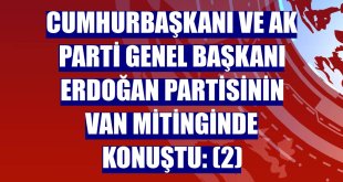 Cumhurbaşkanı ve AK Parti Genel Başkanı Erdoğan partisinin Van mitinginde konuştu: (2)