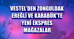 Vestel'den Zonguldak Ereğli ve Karabük'te yeni ekspres mağazalar