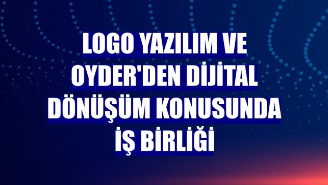Logo Yazılım ve OYDER'den dijital dönüşüm konusunda iş birliği