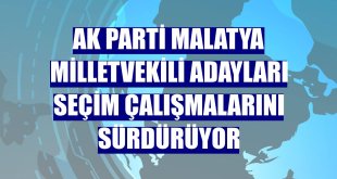 AK Parti Malatya milletvekili adayları seçim çalışmalarını sürdürüyor
