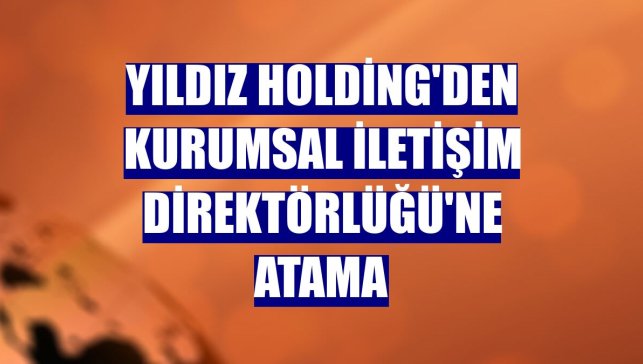 Yıldız Holding'den Kurumsal İletişim Direktörlüğü'ne atama