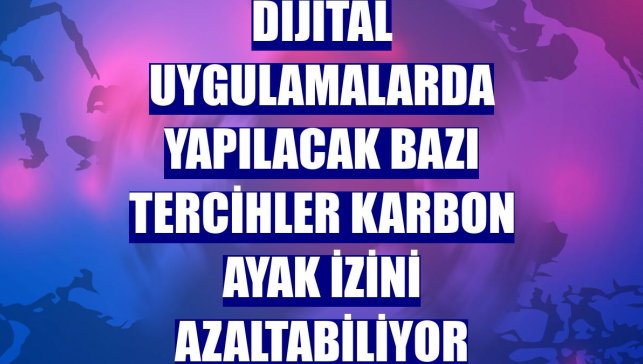 Dijital uygulamalarda yapılacak bazı tercihler karbon ayak izini azaltabiliyor