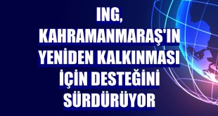 ING, Kahramanmaraş'ın yeniden kalkınması için desteğini sürdürüyor
