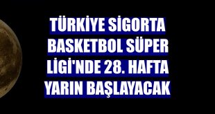 Türkiye Sigorta Basketbol Süper Ligi'nde 28. hafta yarın başlayacak