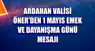 Ardahan Valisi Öner'den 1 Mayıs Emek ve Dayanışma Günü mesajı