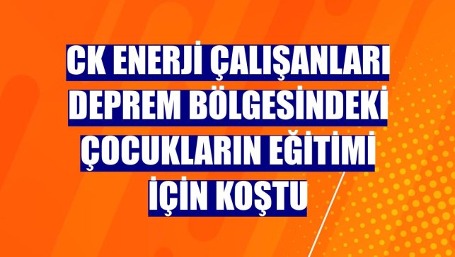 CK Enerji çalışanları deprem bölgesindeki çocukların eğitimi için koştu